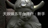 天辰娱乐平台开户：新手玩家必看的安全开户指南