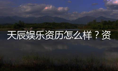 天辰娱乐资历怎么样？资深玩家带你了解平台真实背景与实力