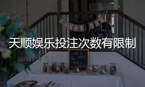 天顺娱乐投注次数有限制吗?详细解析平台规则与技巧