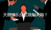 天顺娱乐投注限制大吗？深度解析平台规则与玩家策略