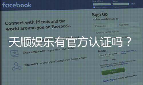 天顺娱乐有官方认证吗?权威解答与安全投注指南