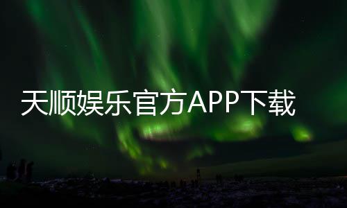 天顺娱乐官方APP下载:畅享顶级棋牌电游的尊贵体验