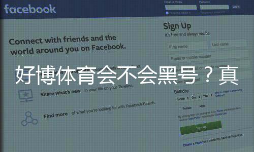好博体育会不会黑号？真相揭秘、真实用户案例与防封实用攻略