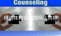 好博体育会跑路吗？真相调查、用户评价与防骗提现攻略