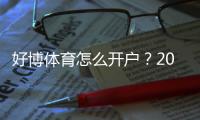 好博体育怎么开户？2026最新版新手注册流程、身份验证与安全注意事项