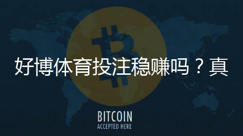 好博体育投注稳赚吗?真相解析、风险评估与理性投注策略
