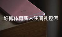 好博体育新人注册礼包怎么领取？最新领取条件、使用攻略与注意事项