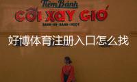 好博体育注册入口怎么找？官方注册流程、新手操作与安全注意事项