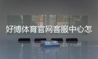 好博体育官网客服中心怎么联系？官方客服渠道、服务流程与常见问题快速指南