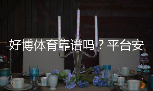 好博体育靠谱吗?平台安全、出款与用户口碑全方位评测