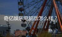 奇亿娱乐电脑版怎么样？资深玩家体验评测与实战攻略