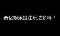 奇亿娱乐投注玩法多吗？深度解析平台特色游戏与下注技巧