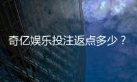 奇亿娱乐投注返点多少？揭秘高返水活动的真实玩法