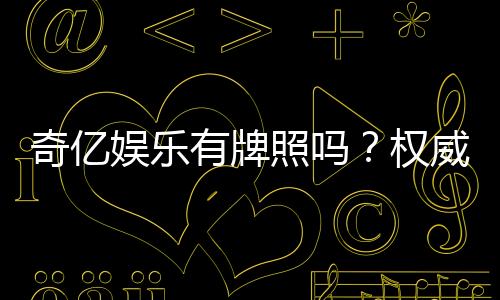 奇亿娱乐有牌照吗?权威解析其合法性与牌照详情