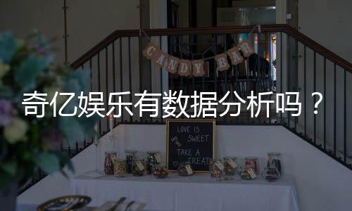 奇亿娱乐有数据分析吗?深度解析其数据统计与玩家策略