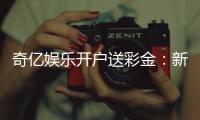 奇亿娱乐开户送彩金：新手注册即享高额彩金礼遇