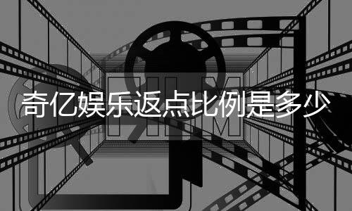 奇亿娱乐返点比例是多少?揭秘高返点活动与实战技巧