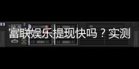 富联娱乐提现快吗？实测到账速度与提现技巧分享