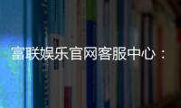 富联娱乐官网客服中心：专业服务与高效解决方案一网打尽