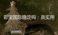 彩宝国际稳定吗：真实用户经验分享