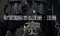 彩宝国际怎么注册：注册流程图文详解