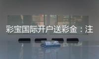 彩宝国际开户送彩金：注册立享丰厚福利
