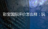 彩宝国际评价怎么样：玩家真实经历分享