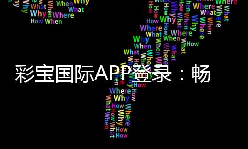 彩宝国际APP登录：畅游棋牌娱乐尽享电子游艺乐趣