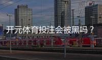 开元体育投注会被黑吗？揭秘平台安全性与玩家资金保障