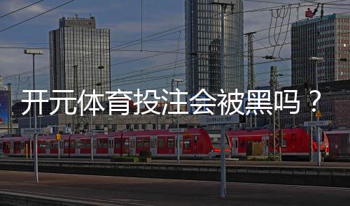 开元体育投注会被黑吗?揭秘平台安全性与玩家资金保障