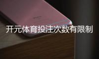 开元体育投注次数有限制吗？详细解析投注规则与上限
