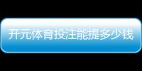 开元体育投注能提多少钱？揭秘提款额度与到账时间