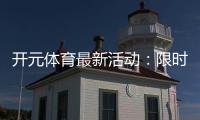 开元体育最新活动：限时优惠与精彩赛事等你参与