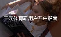 开元体育新用户开户指南：轻松注册享首存优惠与新手礼包