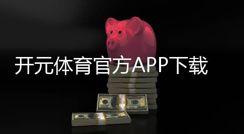 开元体育官方APP下载:畅享棋牌电游的极致体验