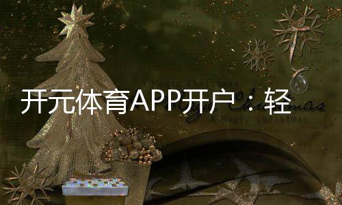 开元体育APP开户:轻松注册指南与首存优惠详解