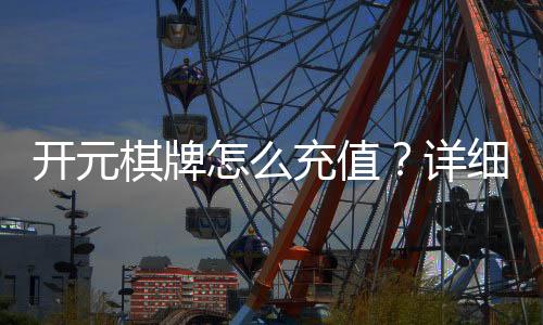 开元棋牌怎么充值?详细步骤与到账时间解析