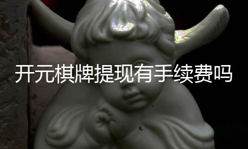开元棋牌提现有手续费吗？一文详解提现规则与费用