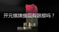 开元棋牌提现有限额吗？详细解答提现规则与限额标准