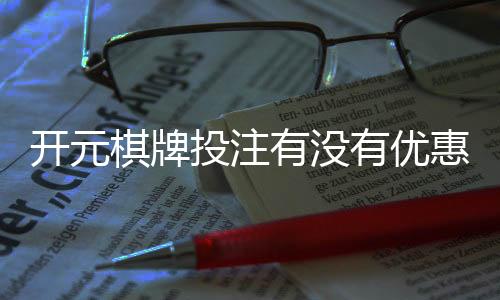 开元棋牌投注有没有优惠?揭秘最新优惠活动与省钱技巧