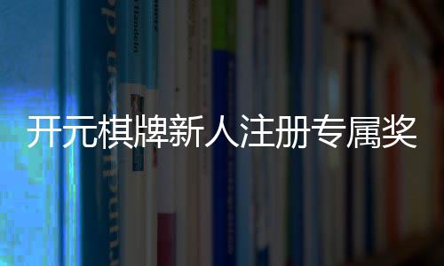 开元棋牌新人注册专属奖励:首存礼金+免费旋转等你拿