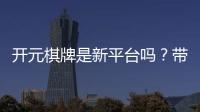 开元棋牌是新平台吗？带你了解它的背景与特色