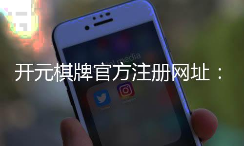 开元棋牌官方注册网址：轻松注册畅享顶级棋牌娱乐体验