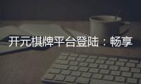 开元棋牌平台登陆：畅享顶级棋牌游戏的乐趣与技巧