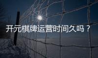开元棋牌运营时间久吗？资深玩家揭秘其多年稳定运营内幕
