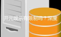 开元娱乐有限制吗？深度解析平台规则与玩家体验