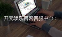 开元娱乐官网客服中心：专业服务与高效解决方案指南