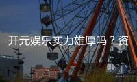 开元娱乐实力雄厚吗？资深玩家深度解析其真实背景与优势