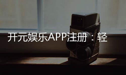 开元娱乐APP注册：轻松完成下载安装畅享顶级棋牌游戏体验