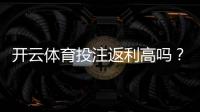 开云体育投注返利高吗？返利比例、领取方式与真实测评